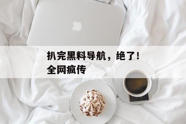 扒完黑料导航，绝了！全网疯传